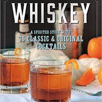 Whiskey: A Spirited Story with 75 Classic and Original Cocktails